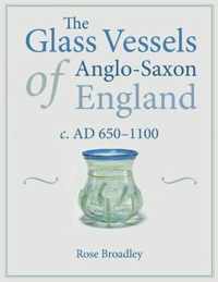 The Glass Vessels of Anglo-Saxon England c. AD 650-1100