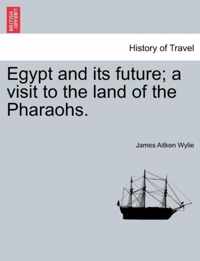Egypt and Its Future; A Visit to the Land of the Pharaohs.