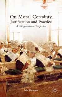 On Moral Certainty, Justification and Practice: A Wittgensteinian Perspective