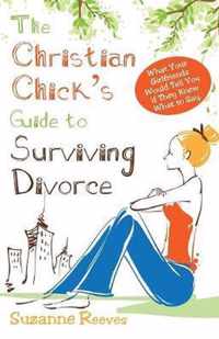 Christian Chick's Guide to Surviving Divorce - What Your Girlfriends Would Tell You If They Knew What to Say