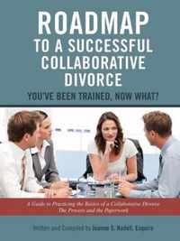 Roadmap to a Successful Collaborative Divorce: You've Been Trained, Now What?: A Guide to Practicing the Basics of a Collaborative Divorce