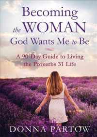 Becoming the Woman God Wants Me to Be A 90Day Guide to Living the Proverbs 31 Life