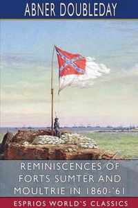 Reminiscences of Forts Sumter and Moultrie in 1860-'61 (Esprios Classics)