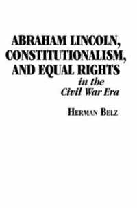 Abraham Lincoln, Constitutionalism, and Equal Rights in the Civil War Era