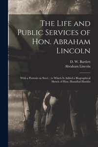 The Life and Public Services of Hon. Abraham Lincoln