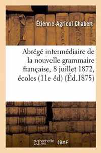 Abrege Intermediaire de la Nouvelle Grammaire Francaise: Adoptee Le 8 Juillet 1872