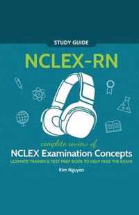 NCLEX-RN Study Guide! Complete Review of NCLEX Examination Concepts Ultimate Trainer & Test Prep Book To Help Pass The Test!