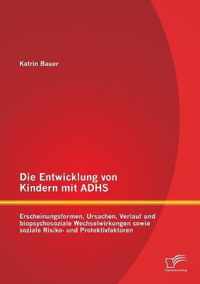 Die Entwicklung von Kindern mit ADHS: Erscheinungsformen, Ursachen, Verlauf und biopsychosoziale Wechselwirkungen sowie soziale Risiko- und Protektivf