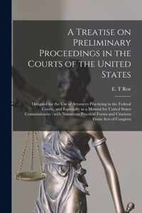 A Treatise on Preliminary Proceedings in the Courts of the United States: Designed for the Use of Attorneys Practicing in the Federal Courts, and Especially as a Manual for United States Commissioners