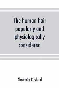 The human hair, popularly and physiologically considered with special reference to its preservation, improvement and adornment, and the various modes of its decoration in all countries