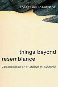 Things Beyond Resemblance - Collected Essays on Theodor W Adorno