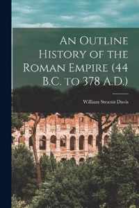 An Outline History of the Roman Empire (44 B.C. to 378 A.D.)