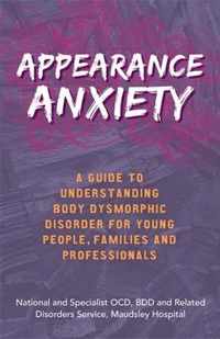 Appearance Anxiety: A Guide to Understanding Body Dysmorphic Disorder for Young People, Families and Professionals