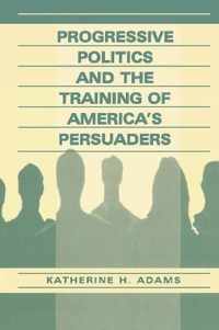Progressive Politics and the Training of America's Persuaders