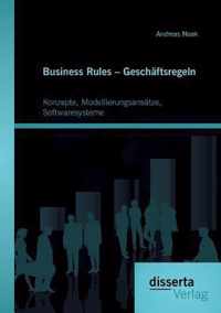 Business Rules - Geschäftsregeln: Konzepte, Modellierungsansätze, Softwaresysteme