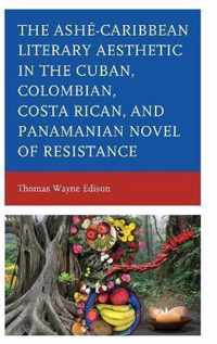 Ashe-Caribbean Literary Aesthetic in the Cuban, Colombian, Costa Rican, and Panamanian Novel of Resistance