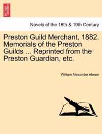Preston Guild Merchant, 1882. Memorials of the Preston Guilds ... Reprinted from the Preston Guardian, Etc.
