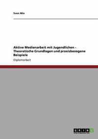 Aktive Medienarbeit mit Jugendlichen. Theoretische Grundlagen und praxisbezogene Beispiele