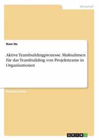 Aktive Teambuildingprozesse. Massnahmen fur das Teambuilding von Projektteams in Organisationen