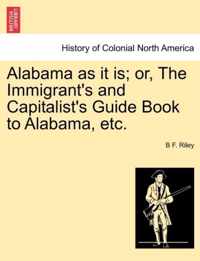 Alabama as It Is; Or, the Immigrant's and Capitalist's Guide Book to Alabama, Etc.