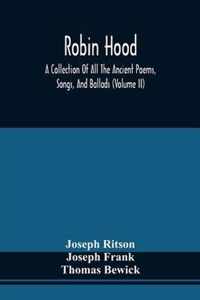 Robin Hood; A Collection Of All The Ancient Poems, Songs, And Ballads, Now Extant Relative To That Celebrated English Outlaw; To Which Are Prefixed Historical Anecdotes Of His Life (Volume Ii)
