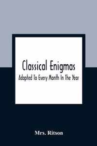 Classical Enigmas: Adapted To Every Month In The Year: Composed From The English And Roman Histories, Heathen Mythology, And Names Of Famous Writers