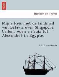 Mijne Reis Met de Landmail Van Batavia Over Singapore, Ceilon, Aden En Suiz Tot Alexandrie in Egypte.