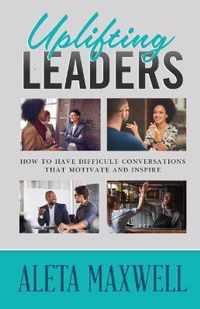 Uplifting Leaders! How to Have Difficult Conversations that Motivate and Inspire