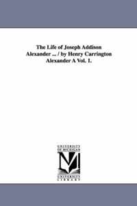 The Life of Joseph Addison Alexander ... / By Henry Carrington Alexander a Vol. 1.