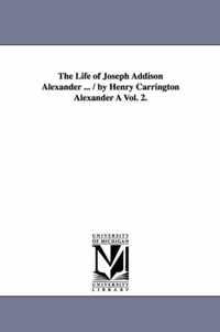The Life of Joseph Addison Alexander ... / By Henry Carrington Alexander a Vol. 2.