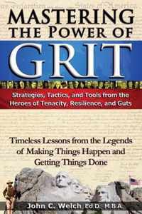 Mastering the Power of Grit: Strategies, Tactics, and Tools from the Heroes of Tenacity, Resilience, and Guts