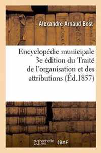 Encyclopedie Municipale. 3e Edition Du Traite de l'Organisation Et Des Attributions Des Corps
