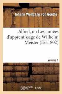 Alfred, Ou Les Annees d'Apprentissage de Wilhelm Meister.Volume 1
