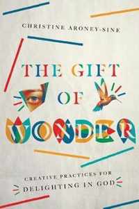 The Gift of Wonder Creative Practices for Delighting in God