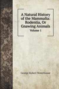 A Natural History of the Mammalia: Rodentia, Or Gnawing Animals