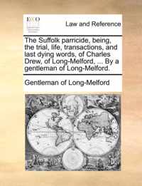 The Suffolk Parricide, Being, the Trial, Life, Transactions, and Last Dying Words, of Charles Drew, of Long-Melford, ... by a Gentleman of Long-Melford.