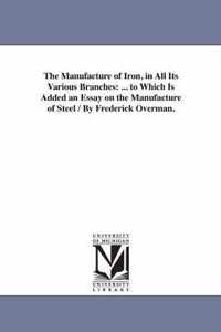 The Manufacture of Iron, in All Its Various Branches