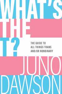 What's the T?: The Guide to All Things Trans And/Or Nonbinary