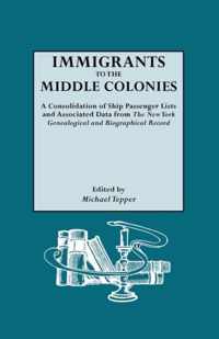 Immigrants to the Middle Colonies. A Consolidation of Ship Passenger Lists and Associated Data from The New York Genealogical and Biographical Record