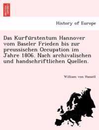 Das Kurfurstentum Hannover vom Baseler Frieden bis zur preussischen Occupation im Jahre 1806. Nach archivalischen und handschriftlichen Quellen.
