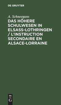 Das Hoehere Schulwesen in Elsass-Lothringen / l'Instruction Secondaire En Alsace-Lorraine
