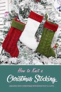 How to Knit a Christmas Stocking: Amazing Knit Christmas Stockings You'll Love