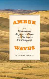 Amber Waves: The Extraordinary Biography of Wheat, from Wild Grass to World Megacrop