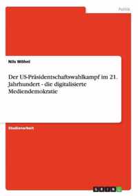 Der US-Prasidentschaftswahlkampf im 21. Jahrhundert - die digitalisierte Mediendemokratie