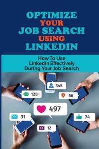 Optimize Your Job Search Using LinkedIn: How To Use LinkedIn Effectively During Your Job Search