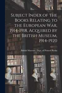 Subject Index of the Books Relating to the European War, 1914-1918, Acquired by the British Museum, 1914-1920