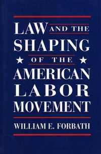 Law and the Shaping of the American Labor Movement