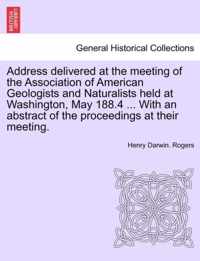 Address Delivered at the Meeting of the Association of American Geologists and Naturalists Held at Washington, May 188.4 ... with an Abstract of the Proceedings at Their Meeting.