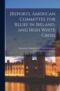 [Reports, American Committee for Relief in Ireland, and Irish White Cross