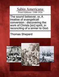 The Sound Beleever, Or, a Treatise of Evangelicall Conversion